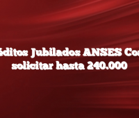 Créditos Jubilados ANSES Como solicitar hasta 240.000