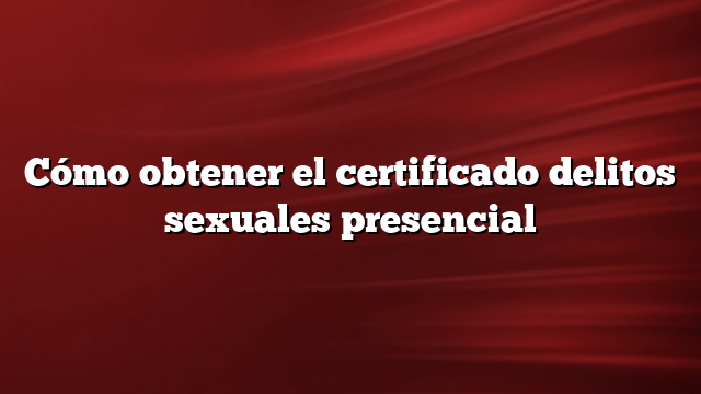 ⊛ Cómo Obtener El Certificado Delitos Sexuales Presencial 2024 9229