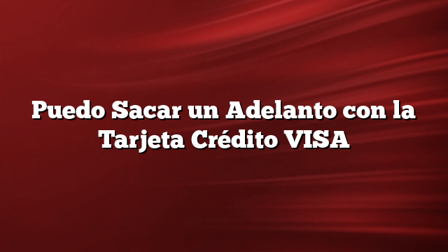 ⊛ Puedo Sacar Un Adelanto Con La Tarjeta Crédito Visa 2024 5853